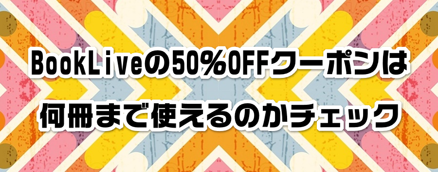 BookLive��50��OFF�N�[�|���͉����܂Ŏg����̂��`�F�b�N