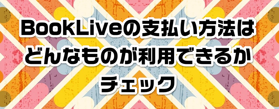 BookLive�̎x�������@�͂ǂ�Ȃ��̂����p�ł��邩�`�F�b�N